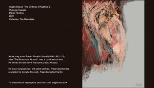 As we may know, Robert Franklin Stroud (1890-1963, US), alias “The Birdman of Alcatraz”, was a convicted criminal. He served his time in this prison in the Bay of San Francisco, California. He was a man with significant contrasts. These dichotomies prompted me to create his portrait. I tried to capture the tumultuous events in his life and in the lives of others that crossed their paths with him. As we may know, Robert Franklin Stroud (1890-1963, US), alias “The Birdman of Alcatraz”, was a convicted criminal. He served his time in the fearsome prison, Alcatraz. He was a singular man, with great contrats. These dicothomies prompted me to make this work. Tragedy marked his life.