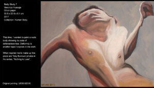 The nudity of this body appears to show its state of defenselessness. What inspired me this artwork are the photographs of Toby Burrows’ series, “Nothing to lose”. This time, I wanted to paint a nude body showing its state of defenselessness. Deformity is another topic I explore in the work.